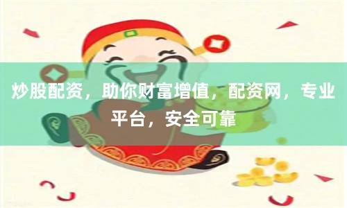 炒股配资，助你财富增值，配资网，专业平台，安全可靠