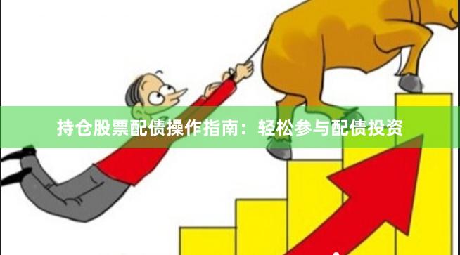 持仓股票配债操作指南：轻松参与配债投资