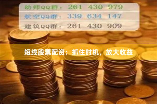 短线股票配资：抓住时机，放大收益