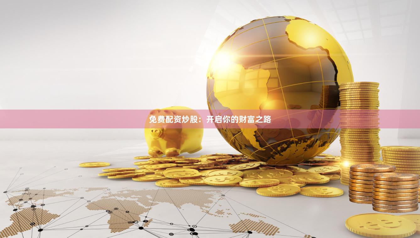 免费配资炒股：开启你的财富之路