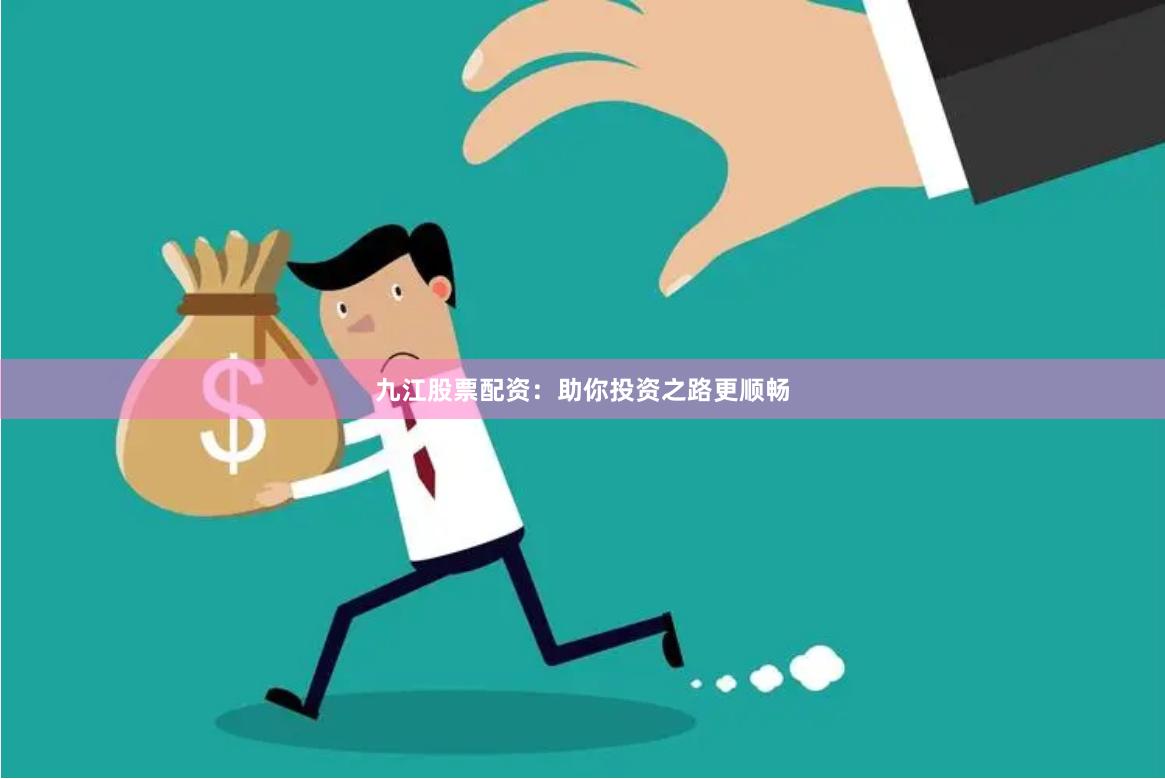 九江股票配资：助你投资之路更顺畅