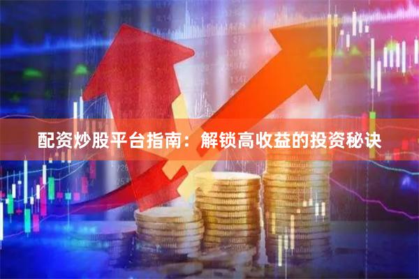 配资炒股平台指南：解锁高收益的投资秘诀