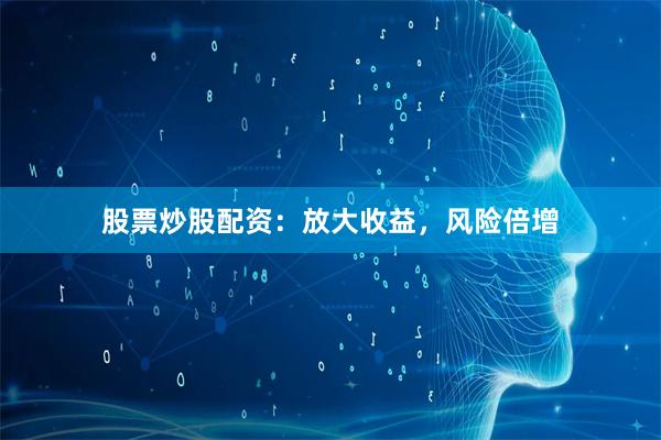 股票炒股配资：放大收益，风险倍增