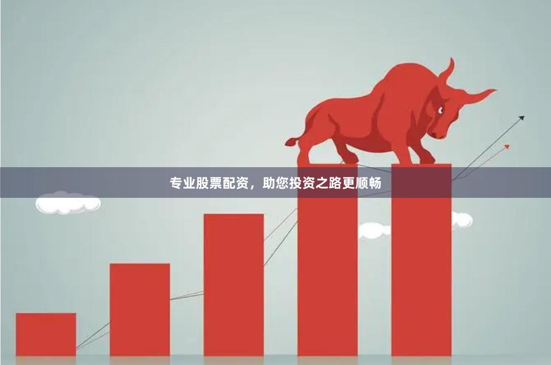 专业股票配资，助您投资之路更顺畅