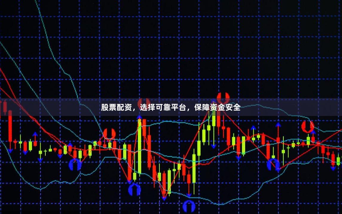 股票配资，选择可靠平台，保障资金安全
