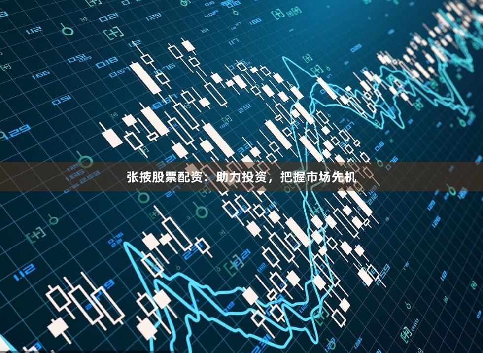 张掖股票配资：助力投资，把握市场先机