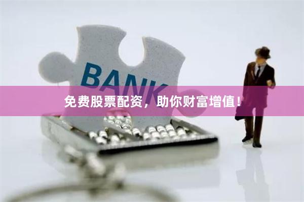 免费股票配资，助你财富增值！