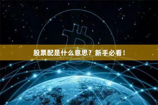 股票配是什么意思？新手必看！