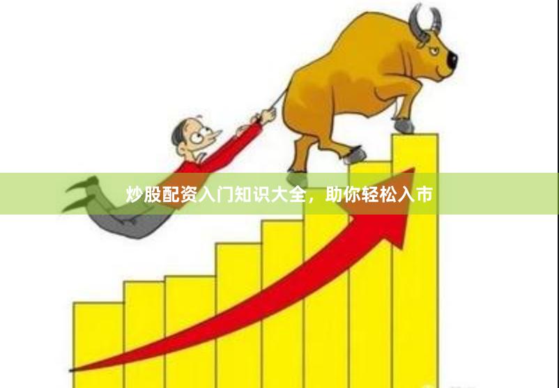 炒股配资入门知识大全，助你轻松入市