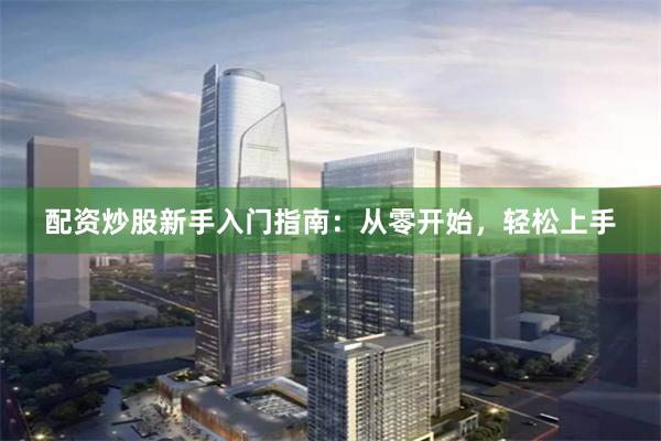 配资炒股新手入门指南：从零开始，轻松上手