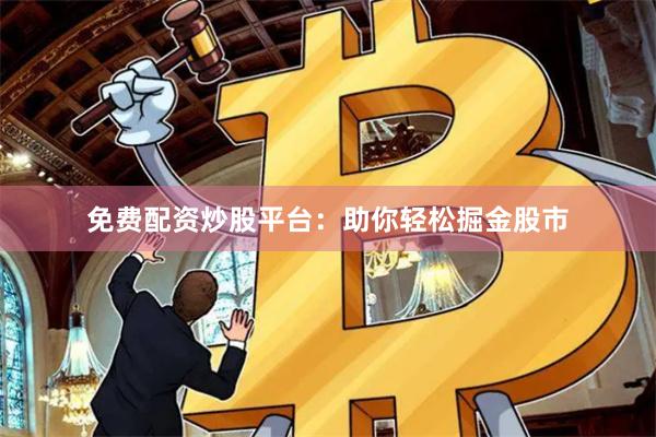 免费配资炒股平台：助你轻松掘金股市