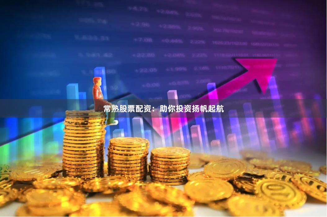 常熟股票配资：助你投资扬帆起航