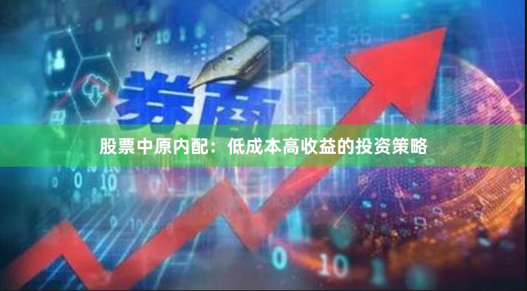 股票中原内配:低成本高收益的投资策略