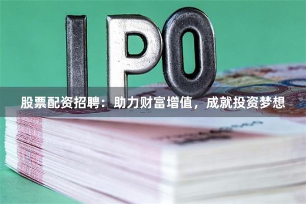股票配资招聘：助力财富增值，成就投资梦想