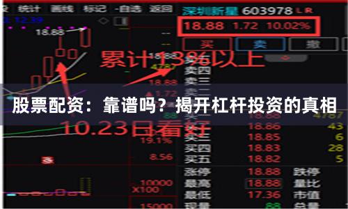 股票配资：靠谱吗？揭开杠杆投资的真相