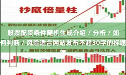 股票配资条件随机生成介绍 / 分析 / 如何判断 / 风险适合网站发布不超30字的标题