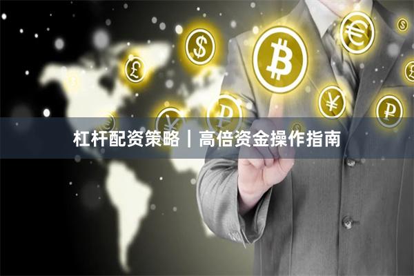 杠杆配资策略｜高倍资金操作指南