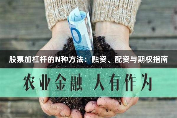 股票加杠杆的N种方法：融资、配资与期权指南