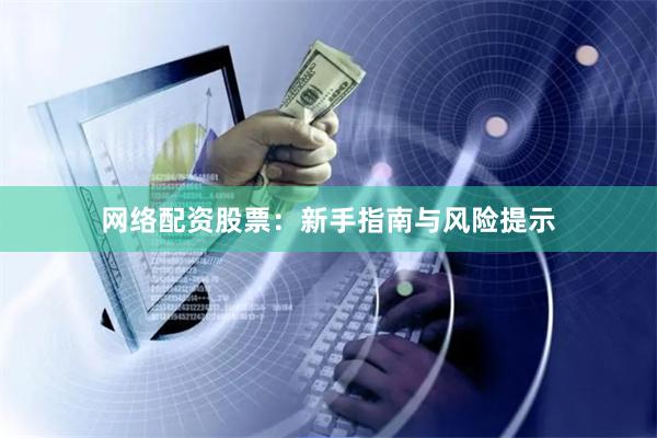 网络配资股票：新手指南与风险提示