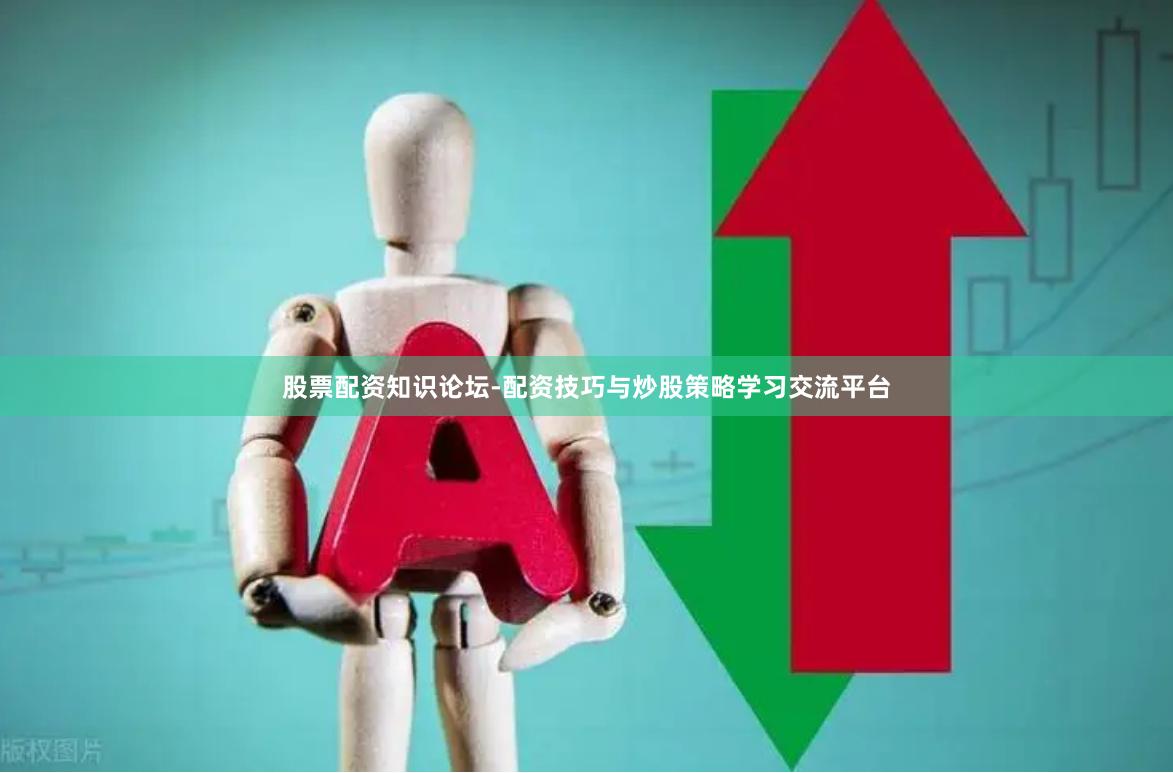 股票配资知识论坛-配资技巧与炒股策略学习交流平台