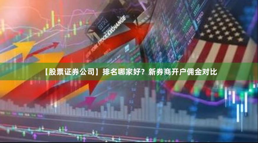 【股票证券公司】排名哪家好？新券商开户佣金对比