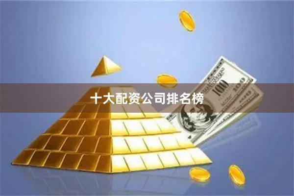 十大配资公司排名榜