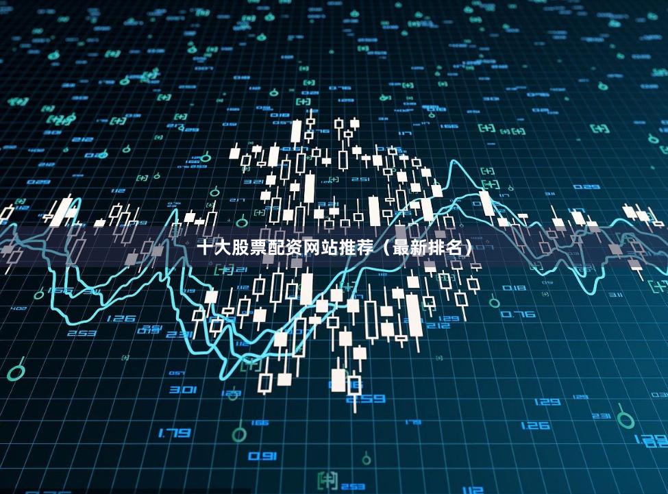 十大股票配资网站推荐（最新排名）