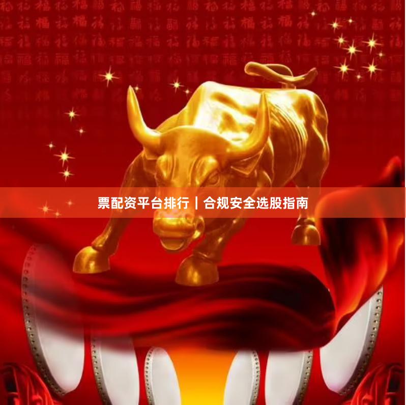 票配资平台排行｜合规安全选股指南