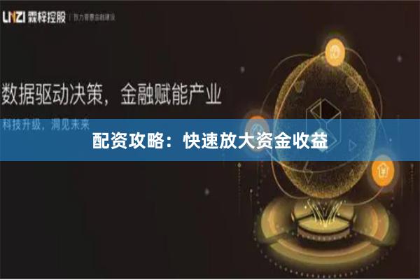 配资攻略：快速放大资金收益
