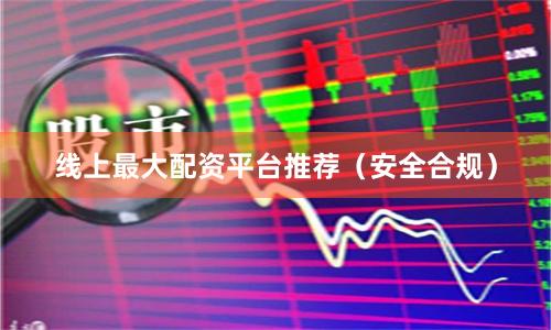 线上最大配资平台推荐（安全合规）