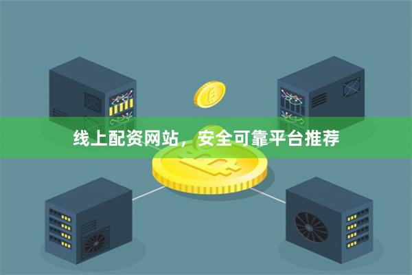 线上配资网站，安全可靠平台推荐
