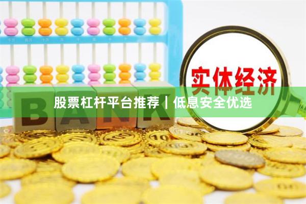 股票杠杆平台推荐｜低息安全优选