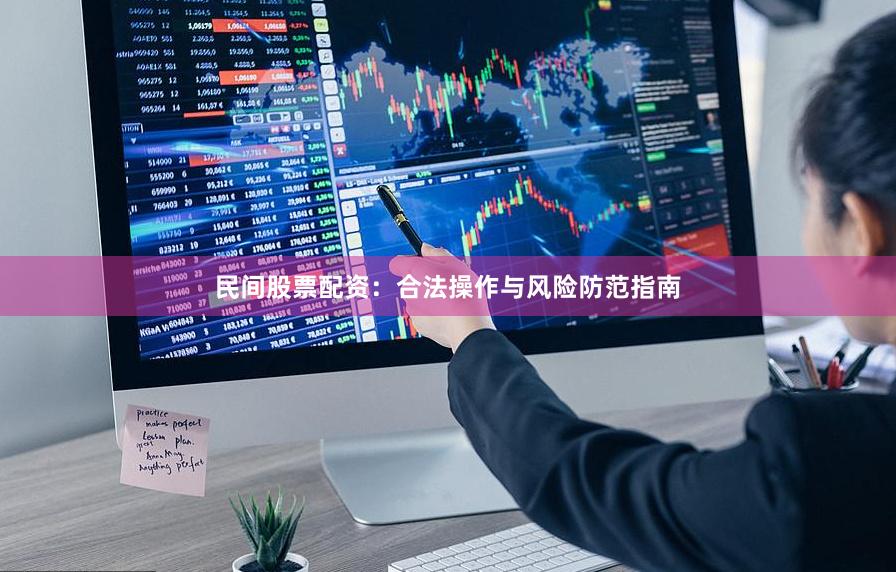 民间股票配资：合法操作与风险防范指南