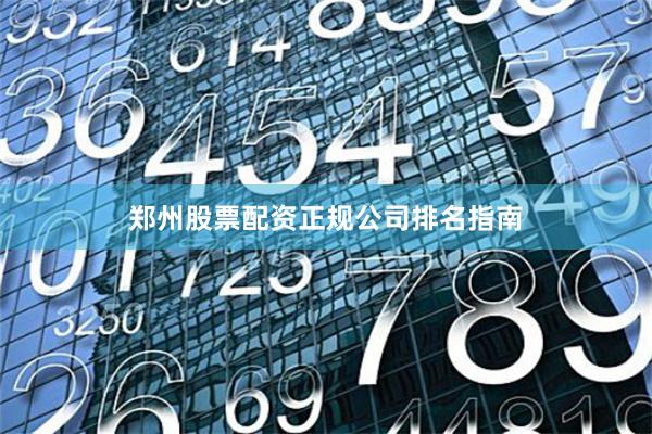 郑州股票配资正规公司排名指南