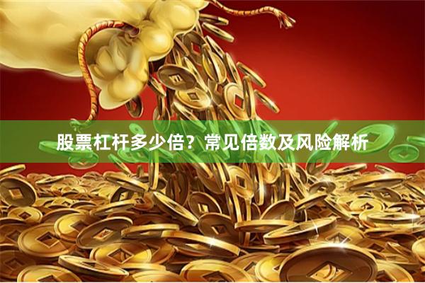 股票杠杆多少倍？常见倍数及风险解析