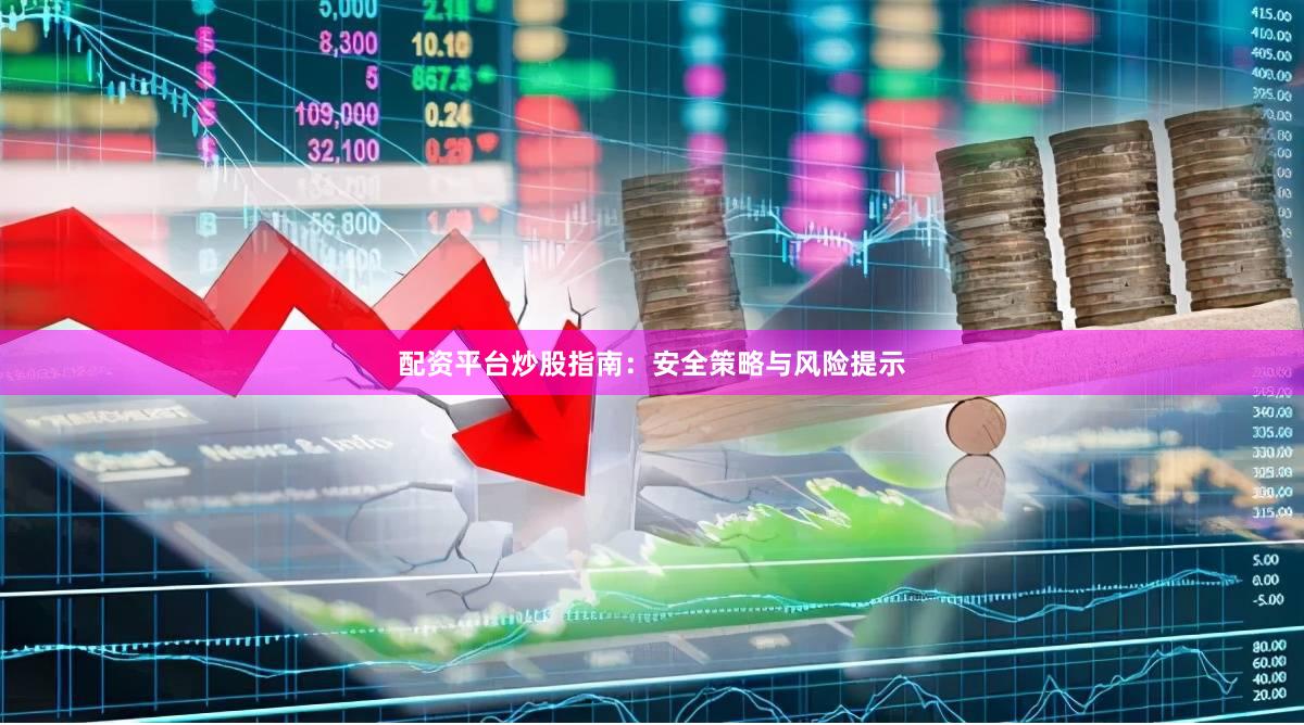 配资平台炒股指南：安全策略与风险提示