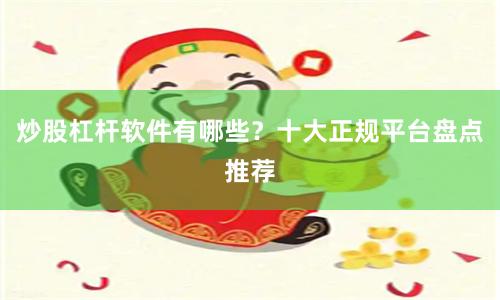 炒股杠杆软件有哪些？十大正规平台盘点推荐