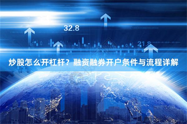 炒股怎么开杠杆？融资融券开户条件与流程详解
