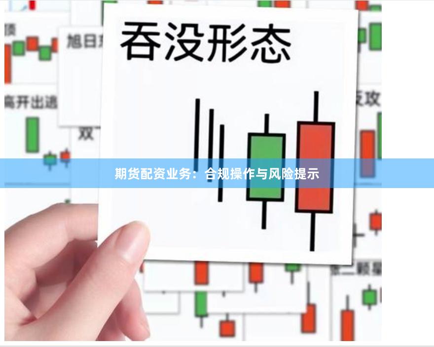 期货配资业务：合规操作与风险提示