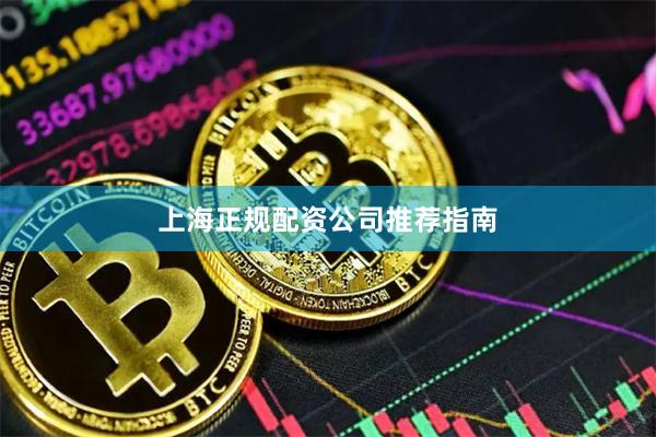上海正规配资公司推荐指南