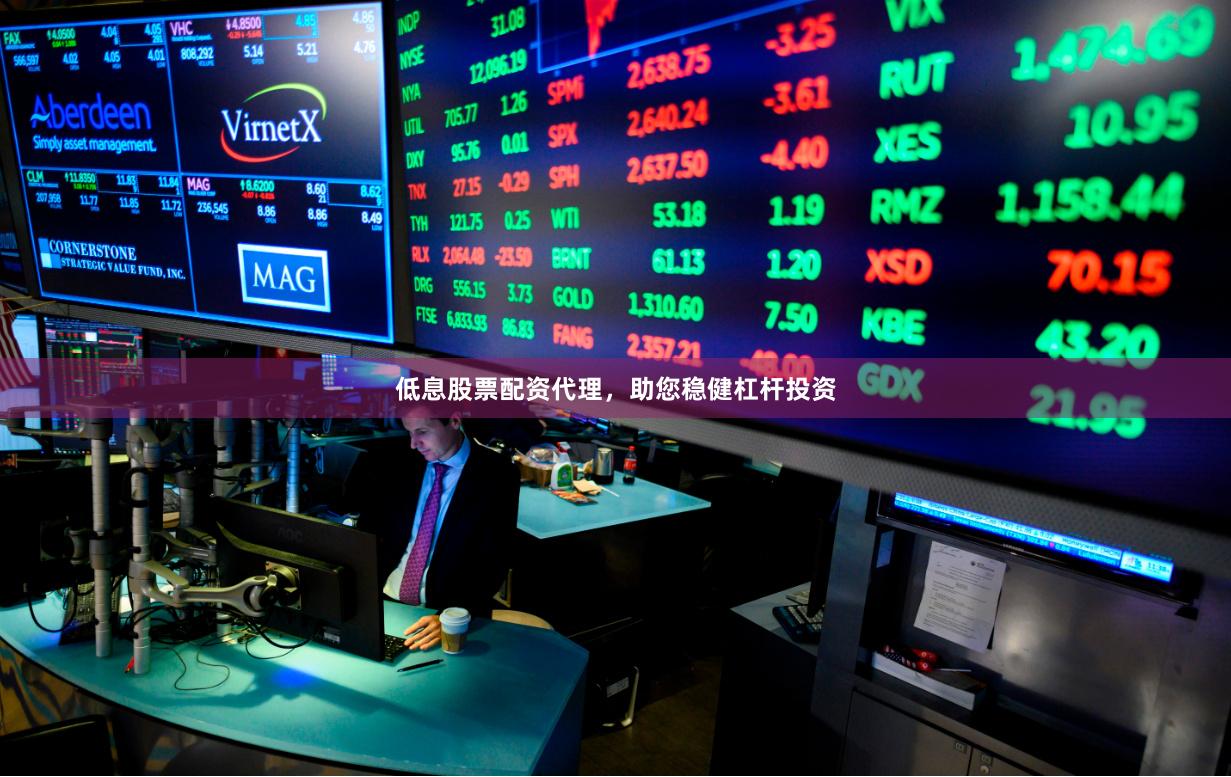 低息股票配资代理，助您稳健杠杆投资