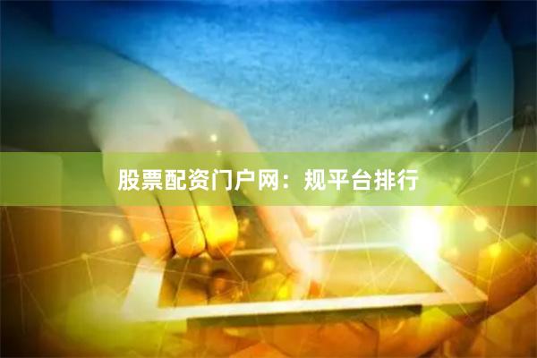 股票配资门户网:规平台排行