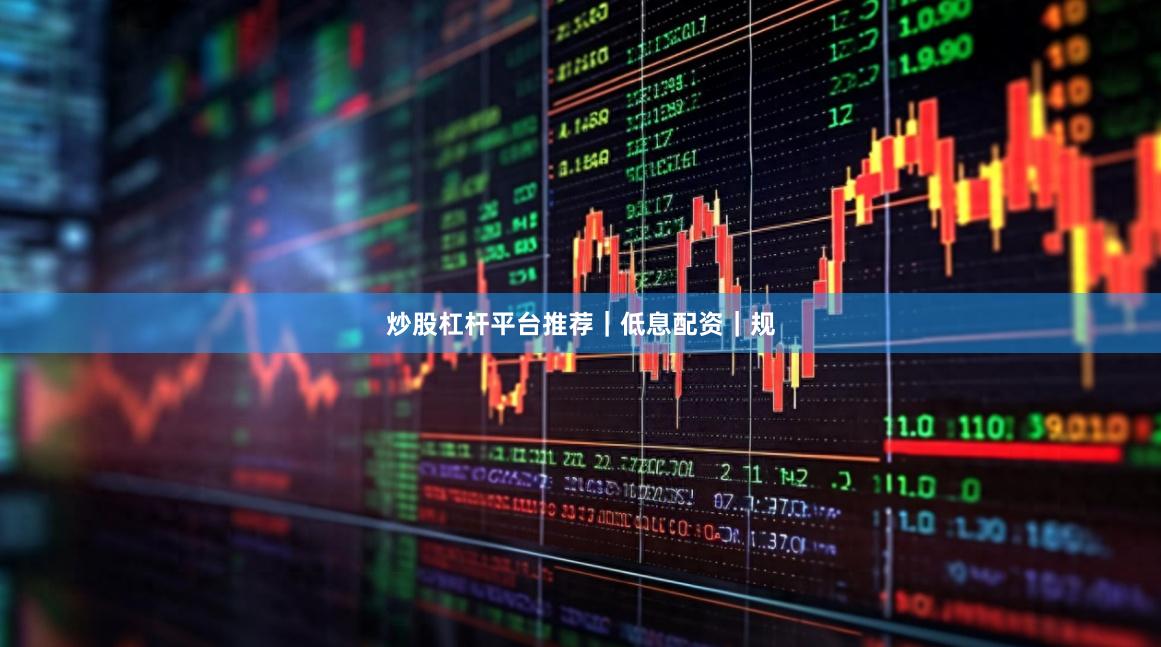 炒股杠杆平台推荐｜低息配资｜规
