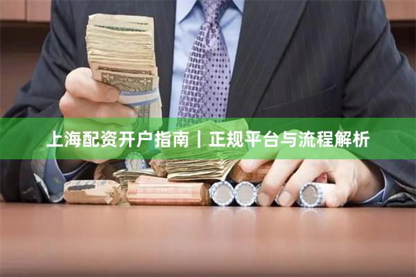 上海配资开户指南｜正规平台与流程解析