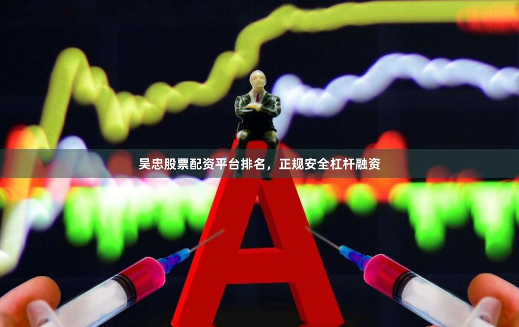 吴忠股票配资平台排名，正规安全杠杆融资