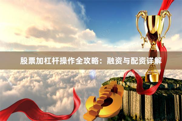 股票加杠杆操作全攻略：融资与配资详解