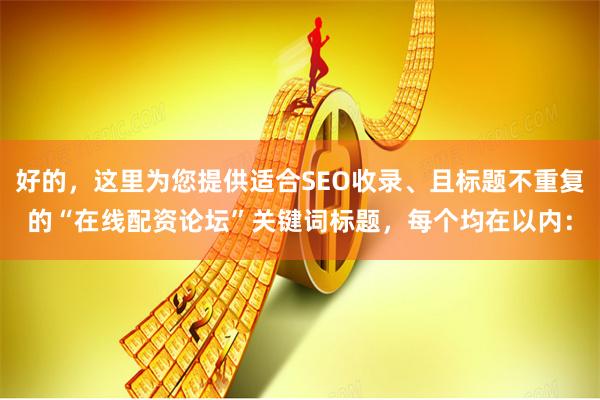 好的,这里为您提供适合SEO收录、且标题不重复的“在线配资论坛”关键词标题,每个均在以内: