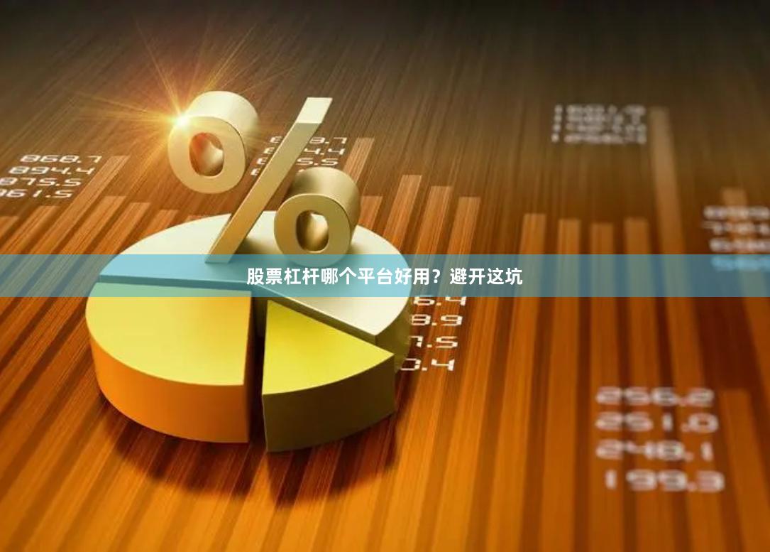 股票杠杆哪个平台好用？避开这坑