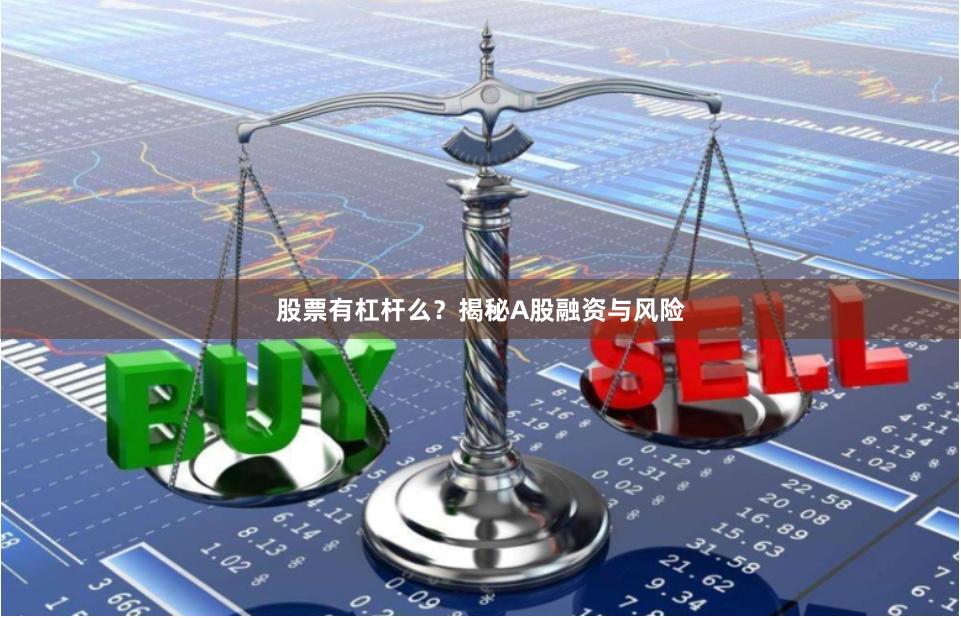 股票有杠杆么？揭秘A股融资与风险